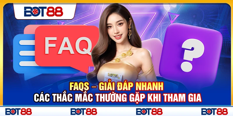 FAQs – Giải đáp nhanh các thắc mắc thường gặp khi tham gia