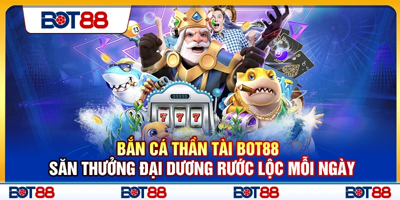 Bắn Cá Thần Tài Bot88 – Săn Thưởng Đại Dương Rước Lộc Mỗi Ngày