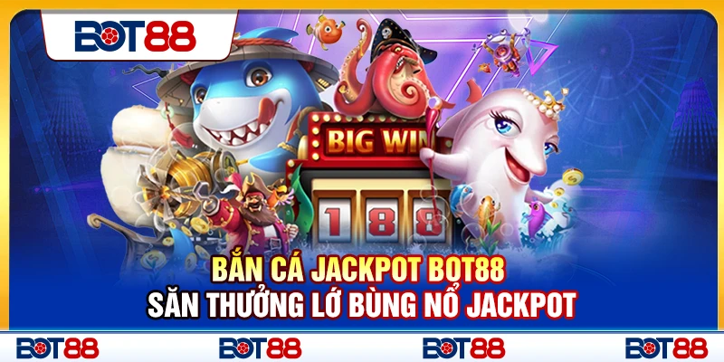 Bắn Cá Jackpot Bot88 – Săn Thưởng Lớn Bùng Nổ Jackpot