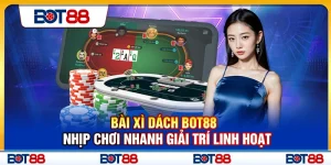 Bài Xì Dách Bot88 – Nhịp Chơi Nhanh Giải Trí Linh Hoạt
