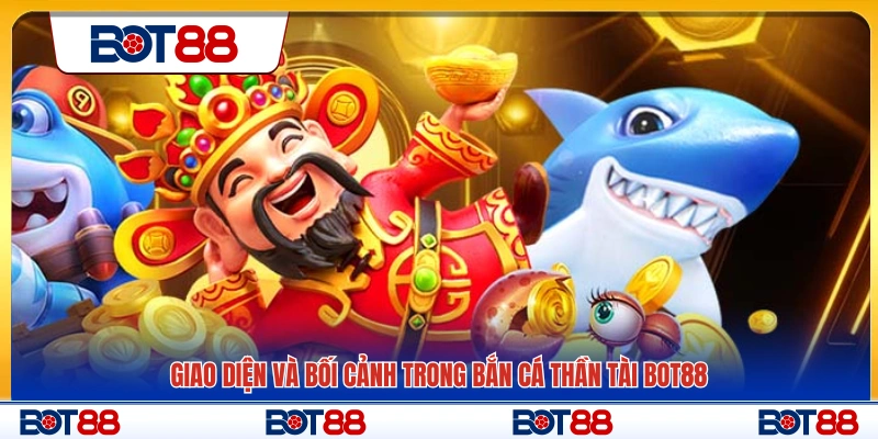 Thiết kế giao diện và không gian chơi bắn cá Thần Tài Bot88